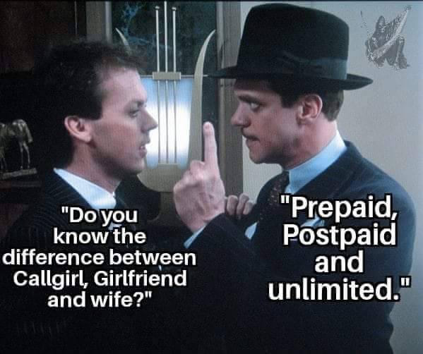 johnny dangerously once - "Do you know the difference between Callgirl, Girlfriend and wife?" "Prepaid, Postpaid and unlimited."