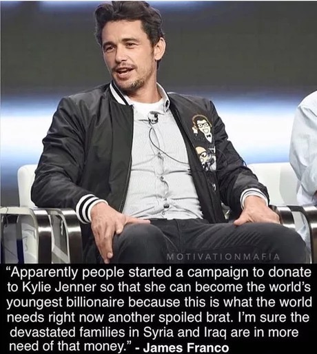 james franco quotes - Ede Motivationmafia "Apparently people started a campaign to donate, to Kylie Jenner so that she can become the world's youngest billionaire because this is what the world, needs right now another spoiled brat. I'm sure the devastate
