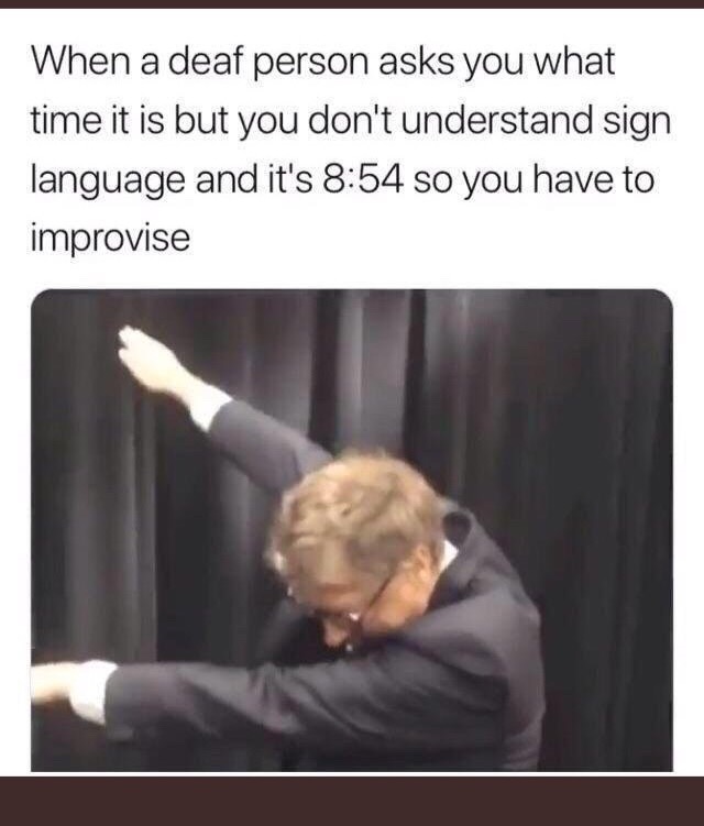 meme stream - captions deaf people memes - When a deaf person asks you what time it is but you don't understand sign language and it's so you have to improvise