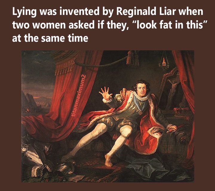 meme stream - richard iii england - Lying was invented by Reginald Liar when two women asked if they, look fat in this" at the same time titanmaximum2