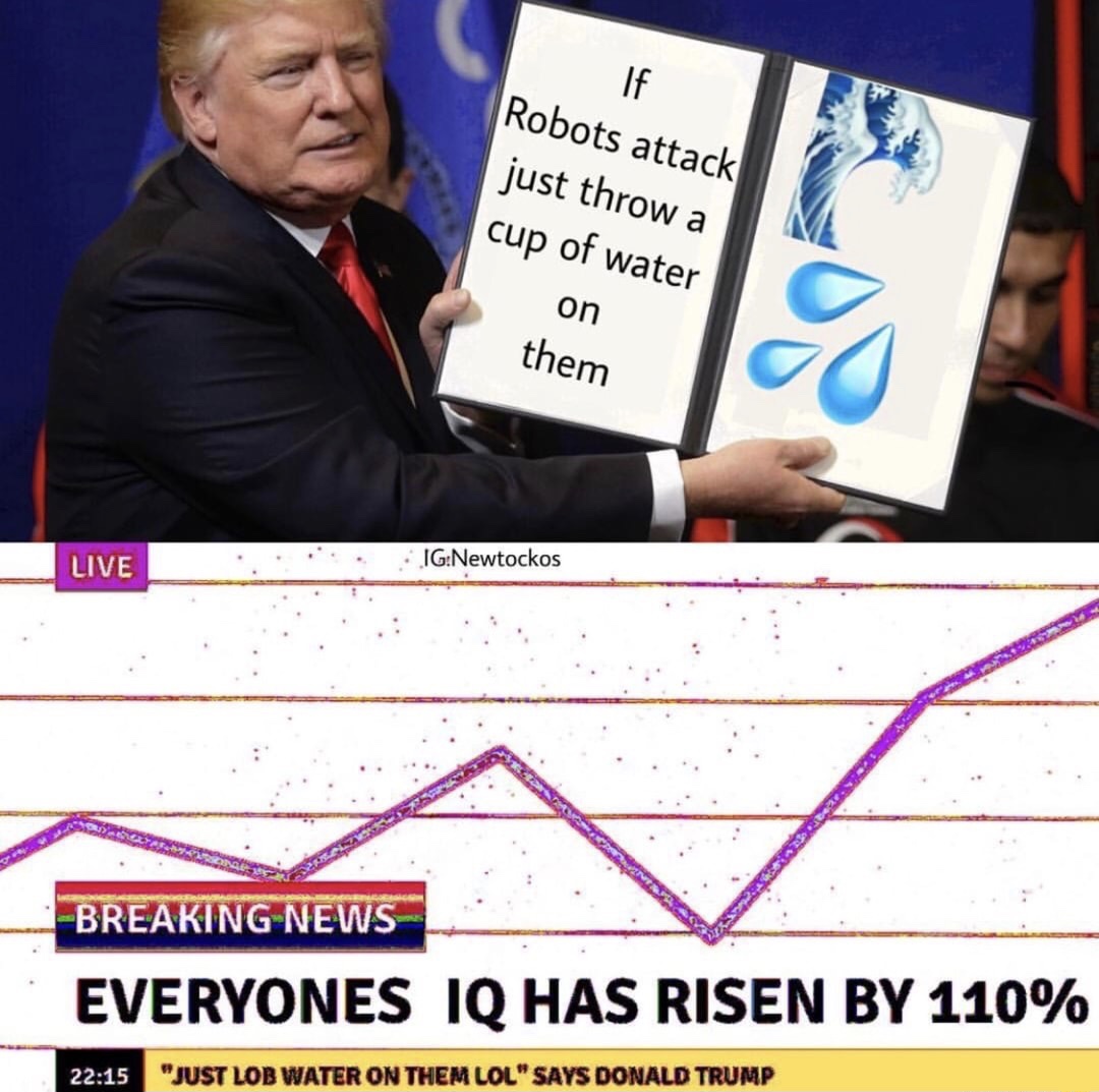meme stream - presentation - If Robots attack just throw a cup of water on them Live IgNewtockos Breaking News Everyones Iq Has Risen By 110% "Just Lob Water On Them Lol" Says Donald Trump