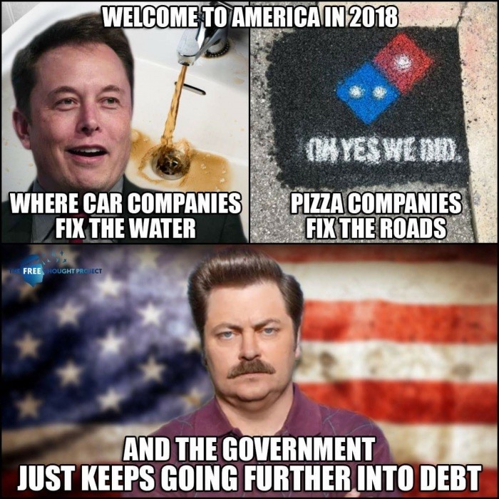 meme of great funny memes - Welcome To America In 2018 Lkyes We Did. Where Car Companies Fix The Water Pizza Companies Fix The Roads Freehought Project And The Government Just Keeps Going Further Into Debt