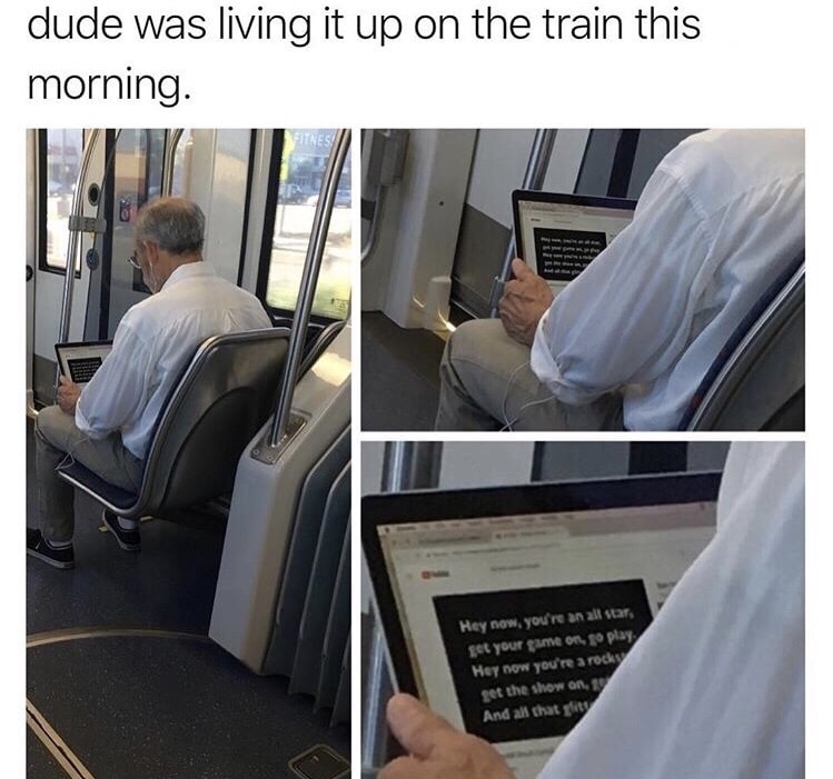 meme of dude was living it up on the train this morning - dude was living it up on the train this morning. Hey now, you're an all star, get your game on, go play, Hey now you're a rock get the show on, And all that ylity