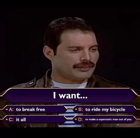 memes - queen i want meme - I want... A to break free B B to ride my bicycle C it all D to make a supersonic man out of you