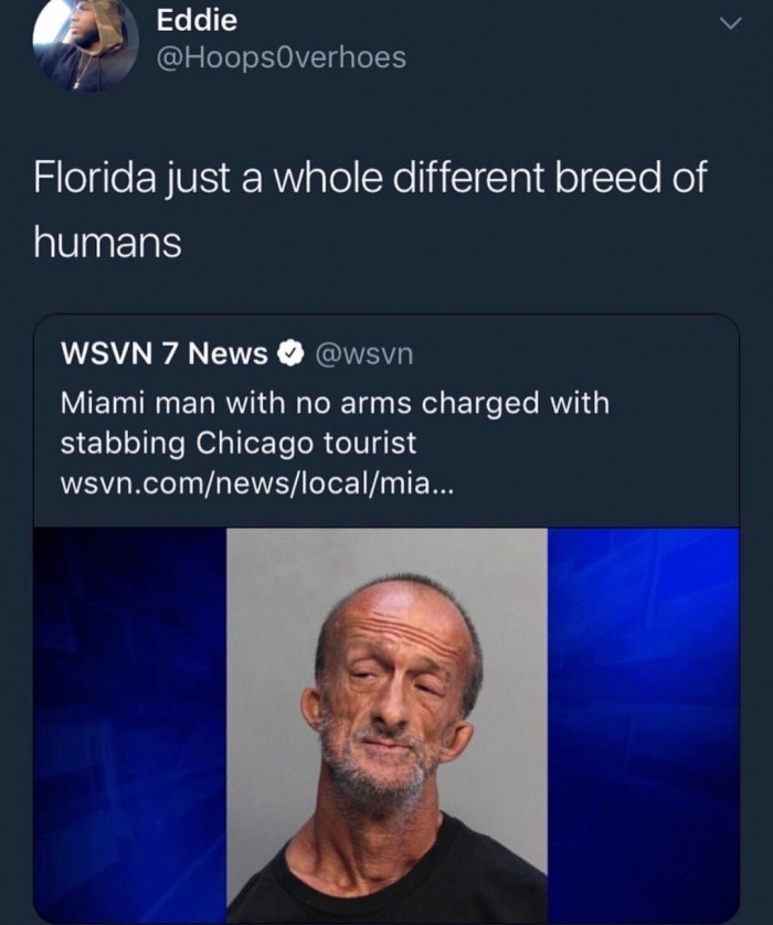 memes - man with no arms stabs - Eddie Florida just a whole different breed of humans Wsvn 7 News Miami man with no arms charged with stabbing Chicago tourist wsvn.comnewslocalmia...