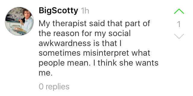 memes - diagram - BigScotty 1h My therapist said that part of the reason for my social awkwardness is that I sometimes misinterpret what people mean. I think she wants me. O replies