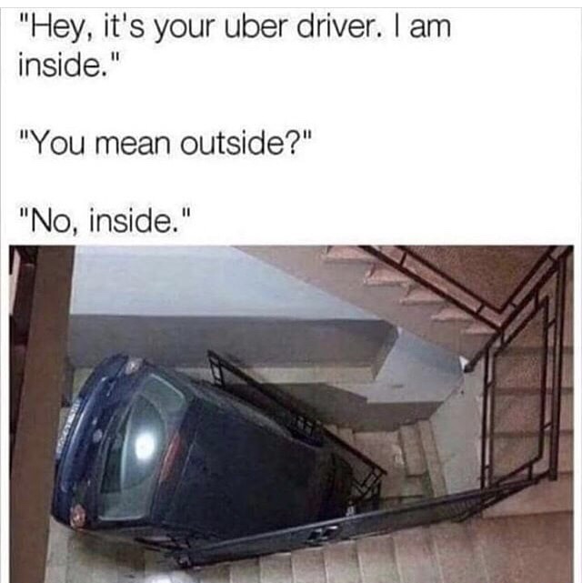 memes - uber driver meme im inside - "Hey, it's your uber driver. I am inside." "You mean outside?" "No, inside."