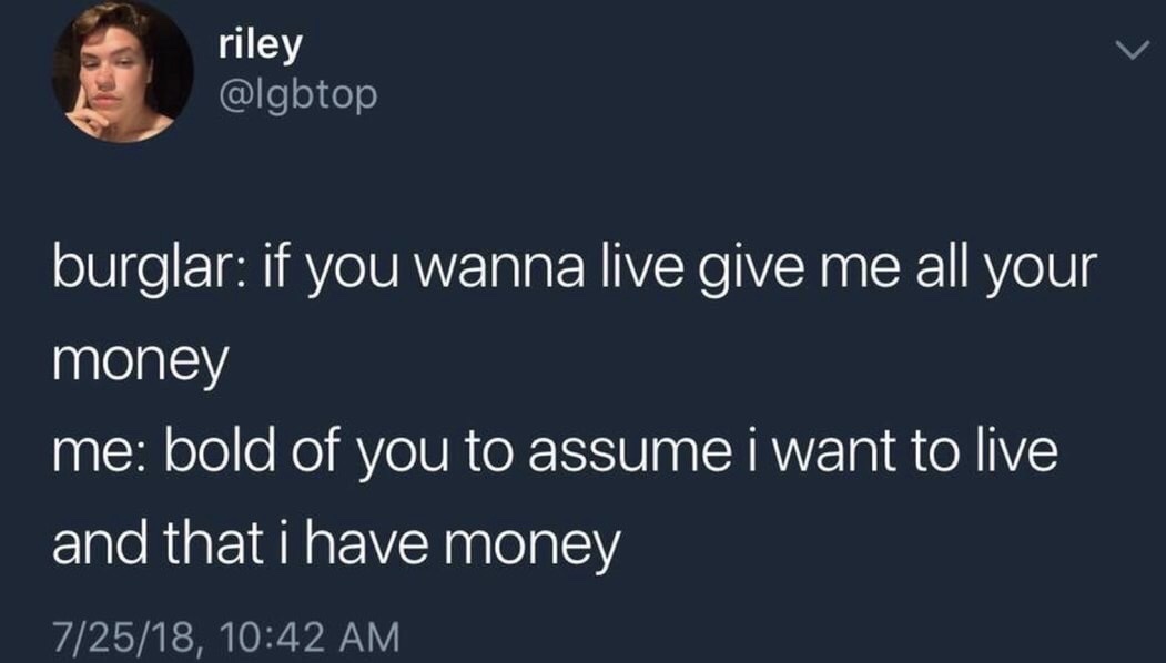 memes - bold of you to assume i want - riley burglar if you wanna live give me all your money me bold of you to assume i want to live and that i have money 72518,