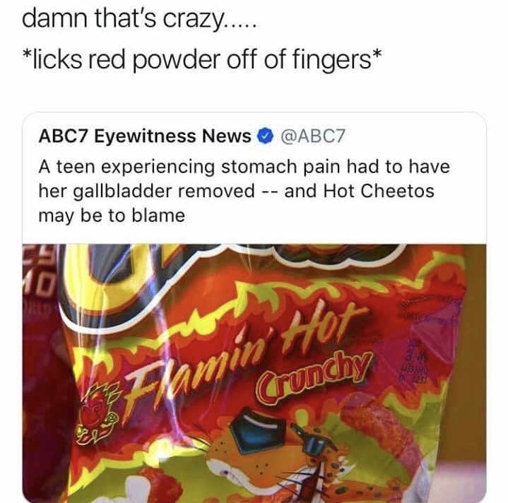 memes - hot cheetos dank memes - damn that's crazy..... licks red powder off of fingers ABC7 Eyewitness News A teen experiencing stomach pain had to have her gallbladder removed and Hot Cheetos may be to blame Crunchy