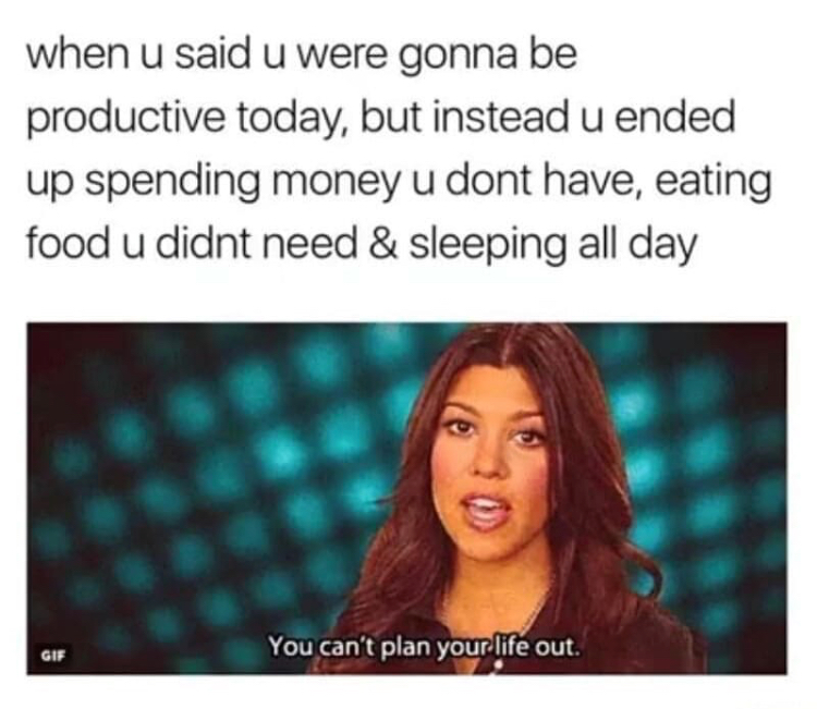 sleep all day meme - when u said u were gonna be productive today, but instead u ended up spending money u dont have, eating food u didnt need & sleeping all day You can't plan your life out.