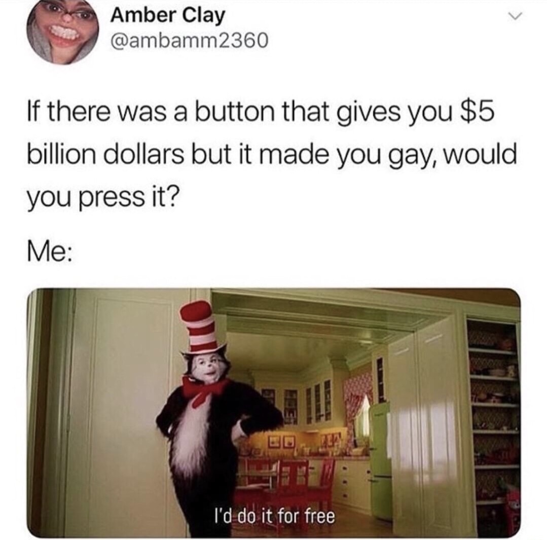 actually funny clean memes - Amber Clay 2360 If there was a button that gives you $5 billion dollars but it made you gay, would you press it? Me I'd do it for free