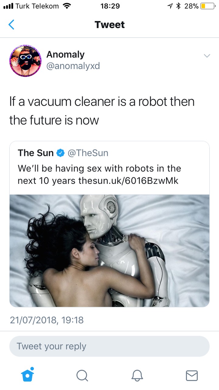 we will be having sex with robots - ul Turk Telekom 7 28% O Tweet Anomaly If a vacuum cleaner is a robot then the future is now The Sun We'll be having sex with robots in the next 10 years thesun.uk6016BzwMk 21072018, Tweet your