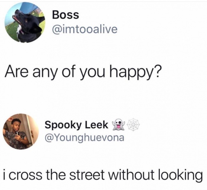 memes - any of you happy i cross - Boss limfocalive Are any of you happy? Spooky Leek van i cross the street without looking