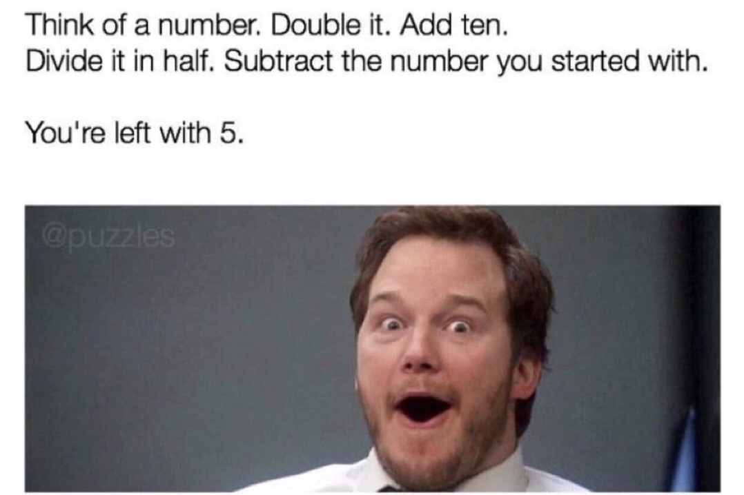 memes - Internet meme - Think of a number. Double it. Add ten. Divide it in half. Subtract the number you started with. You're left with 5.