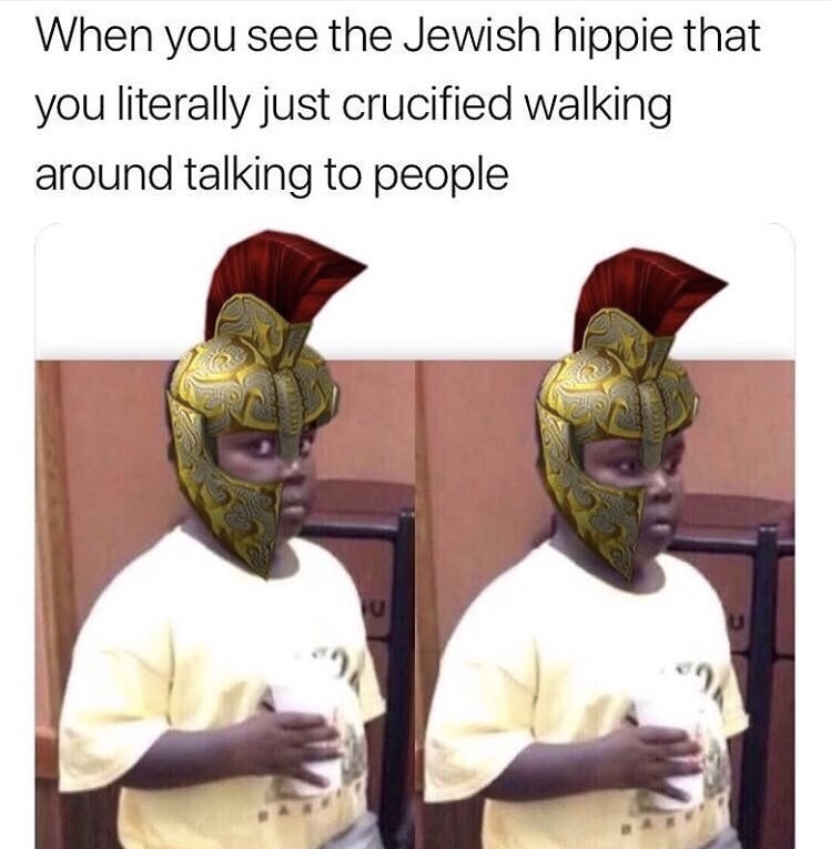 memes - historical memes - When you see the Jewish hippie that you literally just crucified walking around talking to people