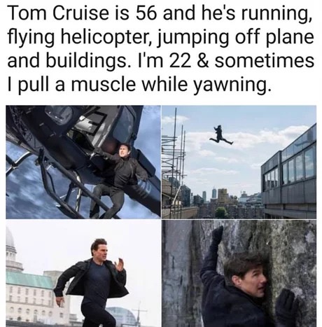 memes - Meme - Tom Cruise is 56 and he's running, flying helicopter, jumping off plane and buildings. I'm 22 & sometimes I pull a muscle while yawning