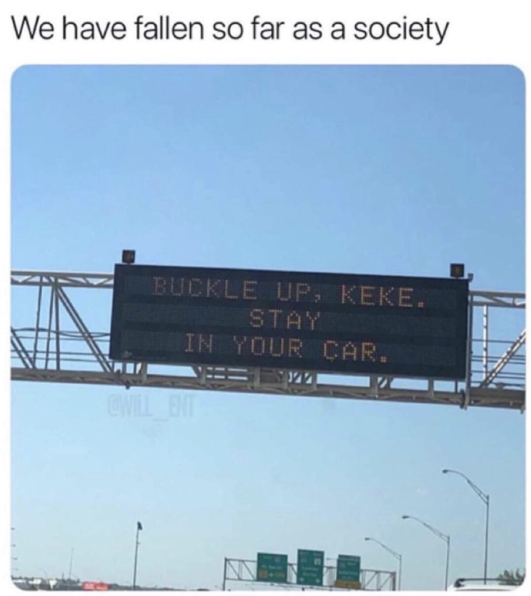 memes - street sign - We have fallen so far as a society Buckle Up, Keke. In Your Car.