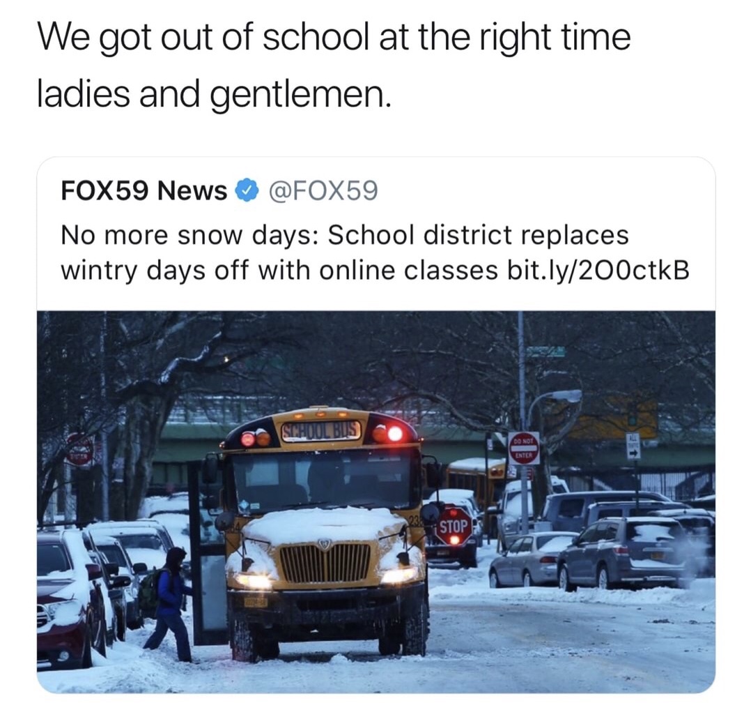 memes - no more school snow days - We got out of school at the right time ladies and gentlemen. FOX59 News No more snow days School district replaces wintry days off with online classes bit.ly200ctkB Enter Stop