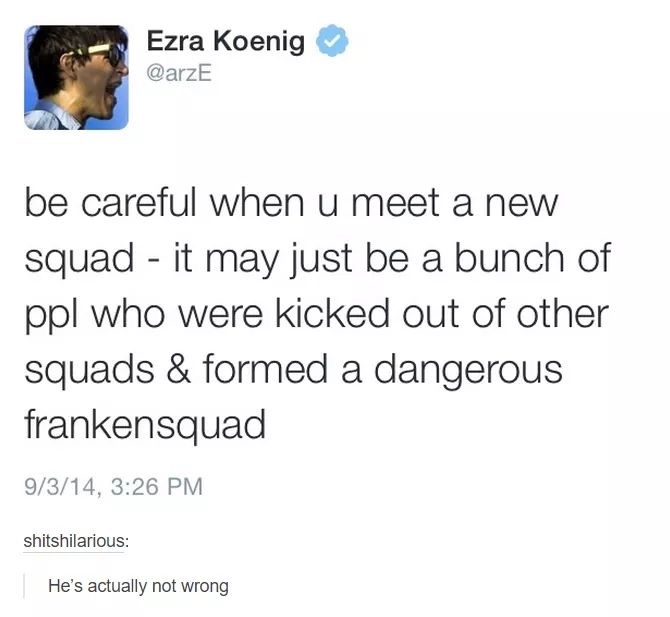 alex hirsch twitter bill cipher - Ezra Koenig be careful when u meet a new squad it may just be a bunch of ppl who were kicked out of other squads & formed a dangerous frankensquad 9314, shitshilarious He's actually not wrong