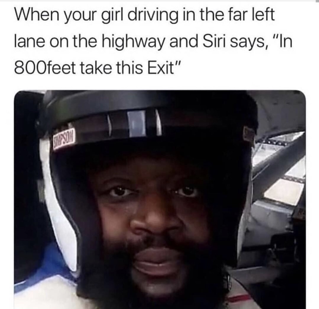 girl driving meme - When your girl driving in the far left lane on the highway and Siri says, "In 800feet take this Exit" Una