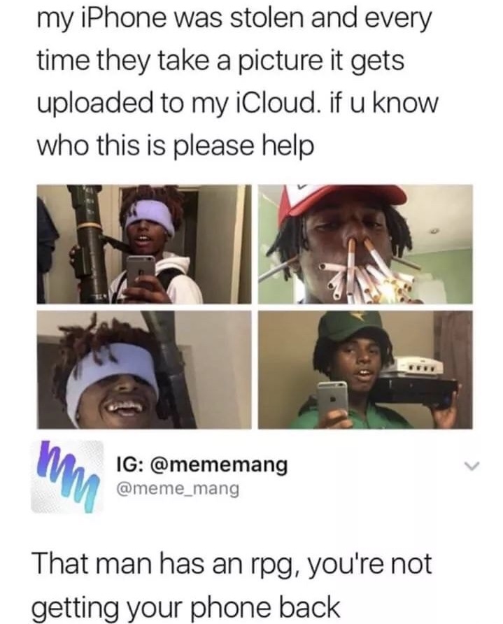 august 2018 memes - my iPhone was stolen and every time they take a picture it gets uploaded to my iCloud. if u know who this is please help Ig That man has an rpg, you're not getting your phone back