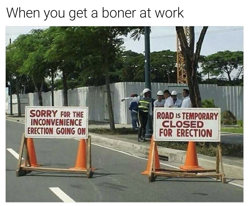 sorry for the inconvenience funny - When you get a boner at work Instagasm Sorry For The Inconvenience Erection Going On Road Is Temporary Closed For Erection