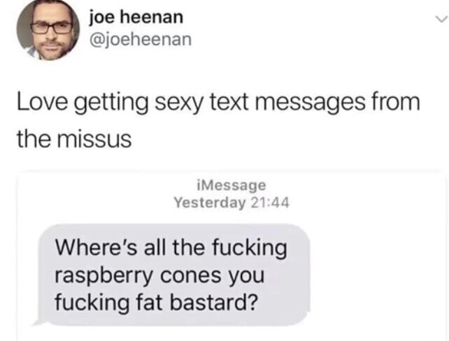 raspberry cones meme - joe heenan Love getting sexy text messages from the missus | iMessage Yesterday Where's all the fucking raspberry cones you fucking fat bastard?