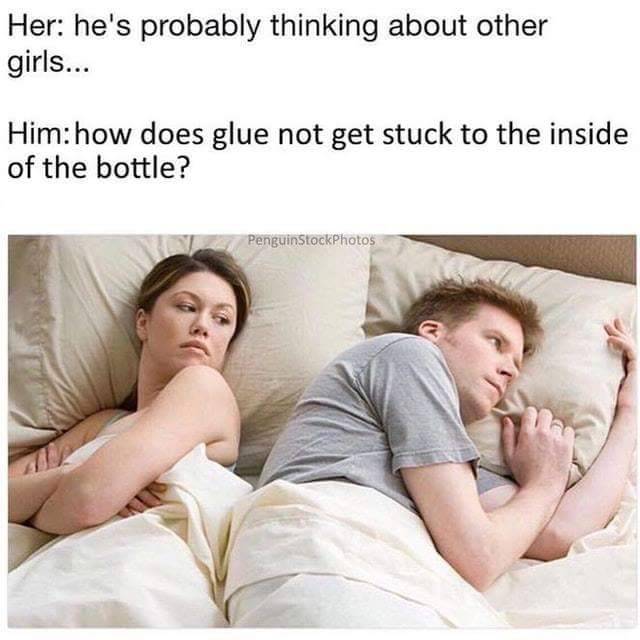 memes - he's probably thinking meme - Her he's probably thinking about other girls... Him how does glue not get stuck to the inside of the bottle? PenguinStock Photos