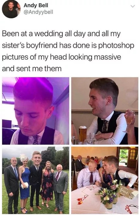 memes - media - Andy Bell Andy Bell Been at a wedding all day and all my sister's boyfriend has done is photoshop pictures of my head looking massive and sent me them