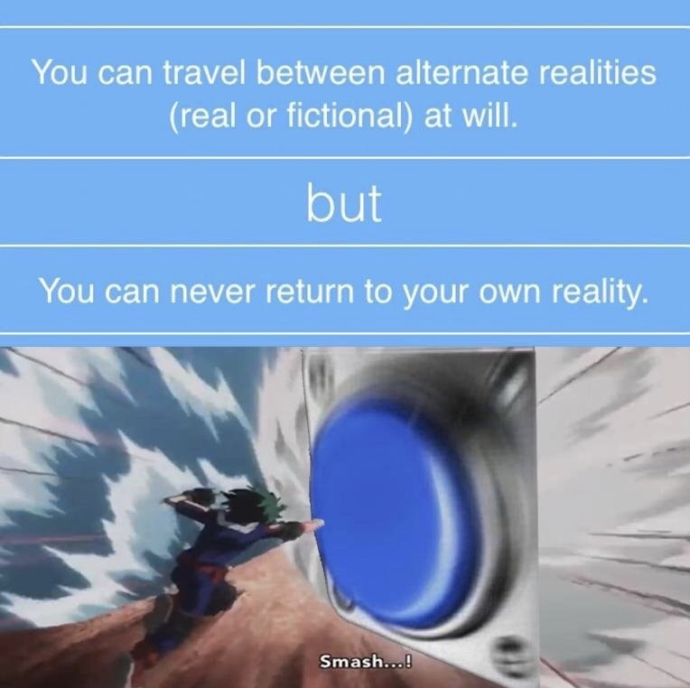 memes - isekai memes - You can travel between alternate realities real or fictional at will. but You can never return to your own reality. Smash...!