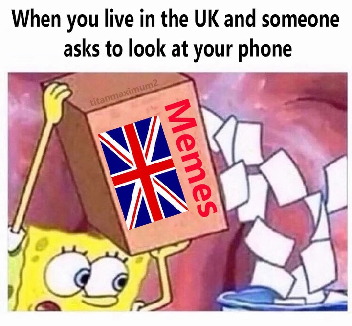 memes - can i borrow your phone yeah hold - When you live in the Uk and someone asks to look at your phone titanmaximum 2 Memes