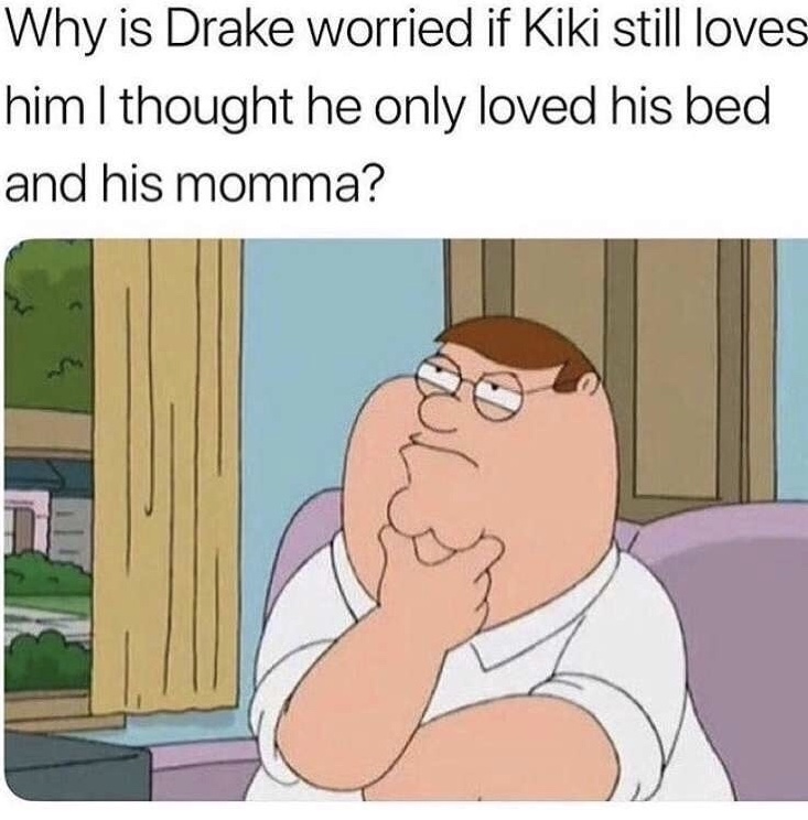 memes - girls called chicks meme - Why is Drake worried if Kiki still loves him I thought he only loved his bed and his momma?