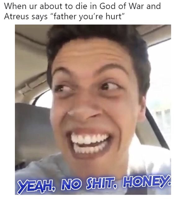 memes - yeah no shit honey - When ur about to die in God of War and Atreus says "father you're hurt" Yeah, No Shit, Honey,
