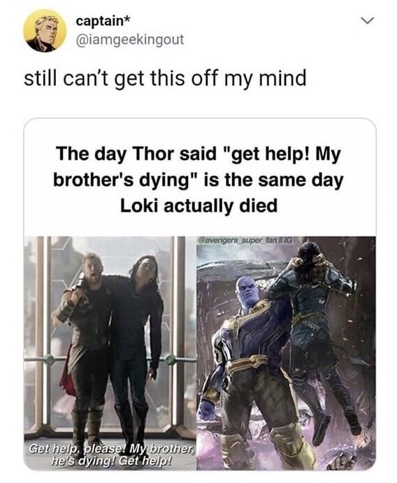 memes - Loki - captain still can't get this off my mind The day Thor said "get help! My brother's dying" is the same day Loki actually died Gavengers super fan Iig Get help, please! My brother, he's dying! Get help!