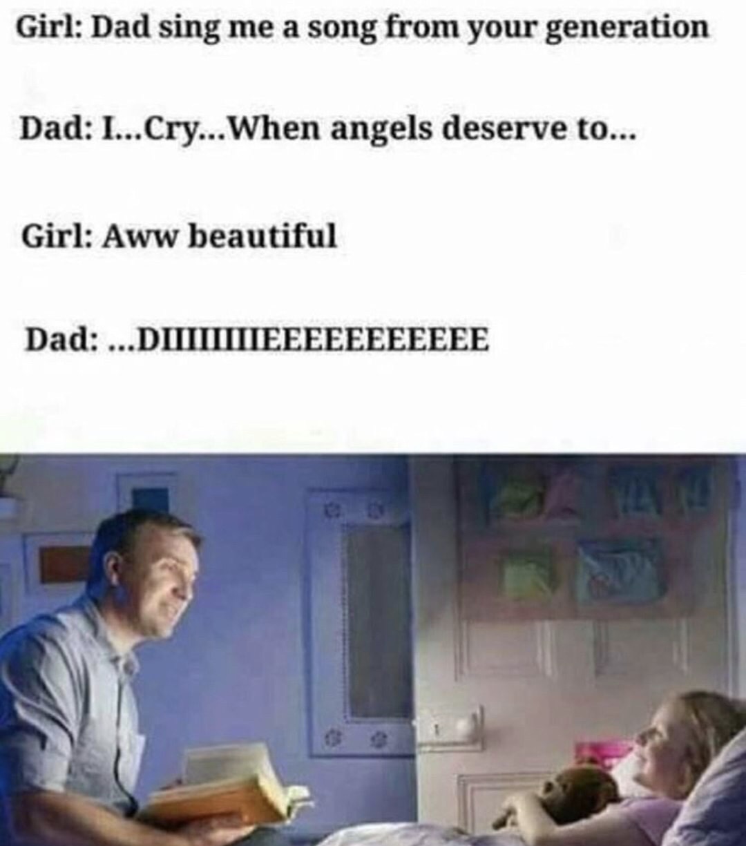 memes - dad sing me a song meme - Girl Dad sing me a song from your generation Dad I...Cry...When angels deserve to... Girl Aww beautiful Dad ...Diiiiiiieeeeeeeeeee