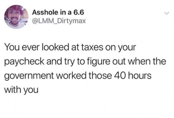 memes - tweets about best friends - Asshole in a 6.6 You ever looked at taxes on your paycheck and try to figure out when the government worked those 40 hours with you
