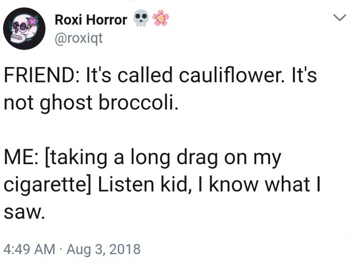 memes - ghost broccoli - Roxi Horror Friend It's called cauliflower. It's not ghost broccoli. Me taking a long drag on my cigarette Listen kid, I know what | saw.