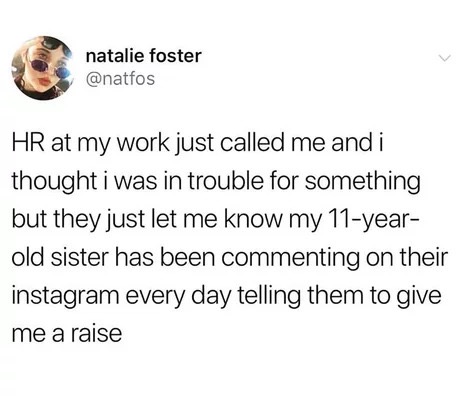 memes - middle school relationships memes - natalie foster Hr at my work just called me and i thought i was in trouble for something but they just let me know my 11year old sister has been commenting on their instagram every day telling them to give me a 