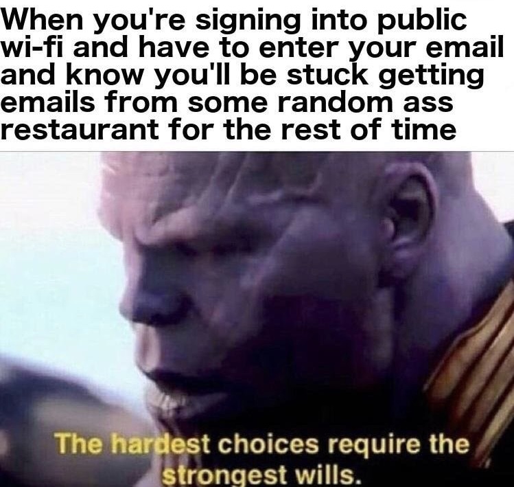 memes - hardest choices require the strongest wills - When you're signing into public wifi and have to enter your email and know you'll be stuck getting emails from some random ass restaurant for the rest of time The hardest choices require the strongest 