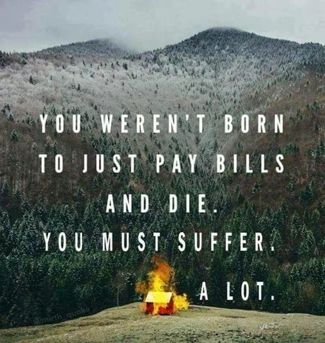memes - you must suffer a lot - You Weren'T Born To Just Pay Bills And Die. You Must Suffer. A Lot.