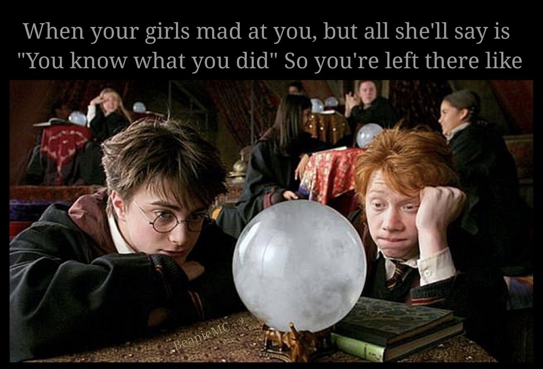 memes - harry potter class - When your girls mad at you, but all she'll say is "You know what you did" So you're left there S.BeanieMC