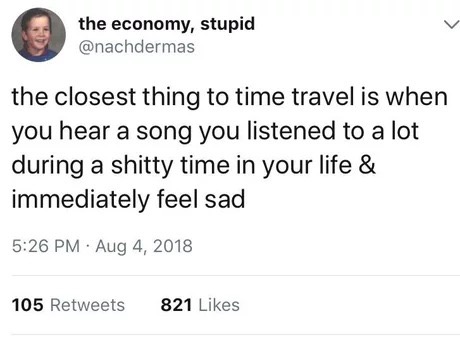 memes - Naomi Wu - the economy, stupid the closest thing to time travel is when you hear a song you listened to a lot during a shitty time in your life & immediately feel sad 105 821