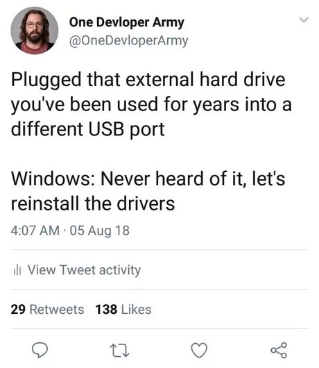 memes - funny hamilton memes - One Devloper Army Plugged that external hard drive you've been used for years into a different Usb port Windows Never heard of it, let's reinstall the drivers 05 Aug 18 ill View Tweet activity 29 138