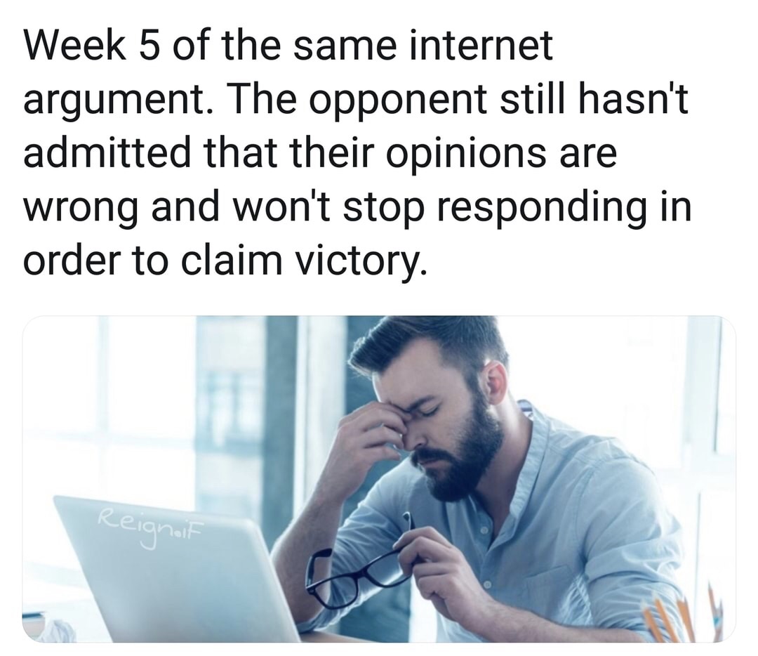 memes - drained men - Week 5 of the same internet argument. The opponent still hasn't admitted that their opinions are wrong and won't stop responding in order to claim victory. lan