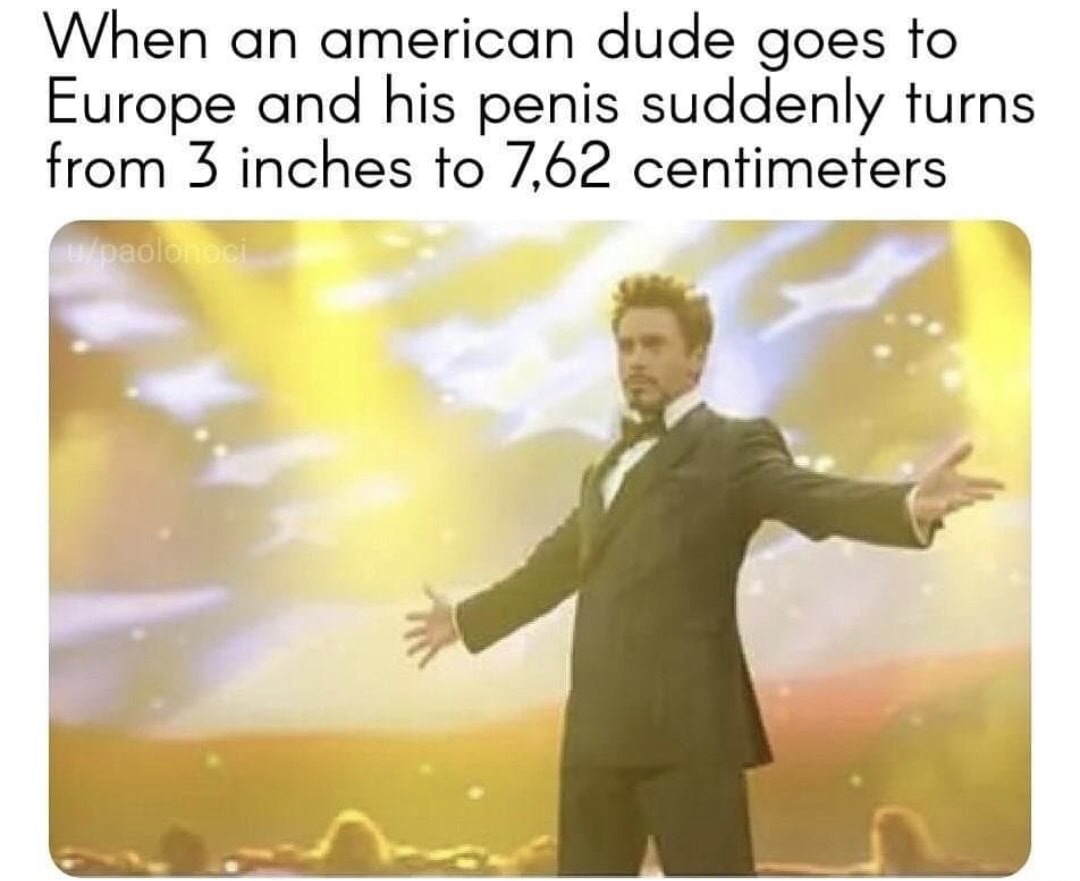 memes - usa world war 1 memes - When an american dude goes to Europe and his penis suddenly turns from 3 inches to 7,62 centimeters paolo