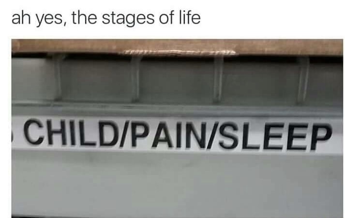 memes - signage - ah yes, the stages of life ChildPainSleep