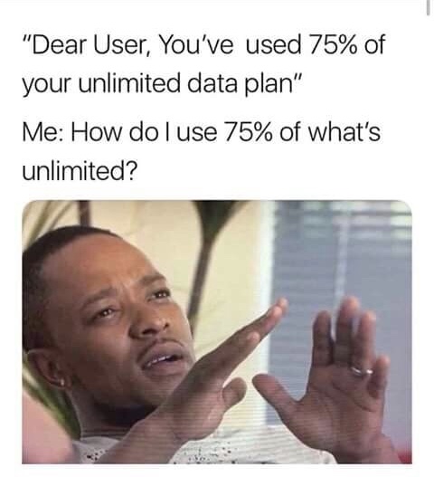 memes - world is funny if the government - "Dear User, You've used 75% of your unlimited data plan" Me How do I use 75% of what's unlimited?