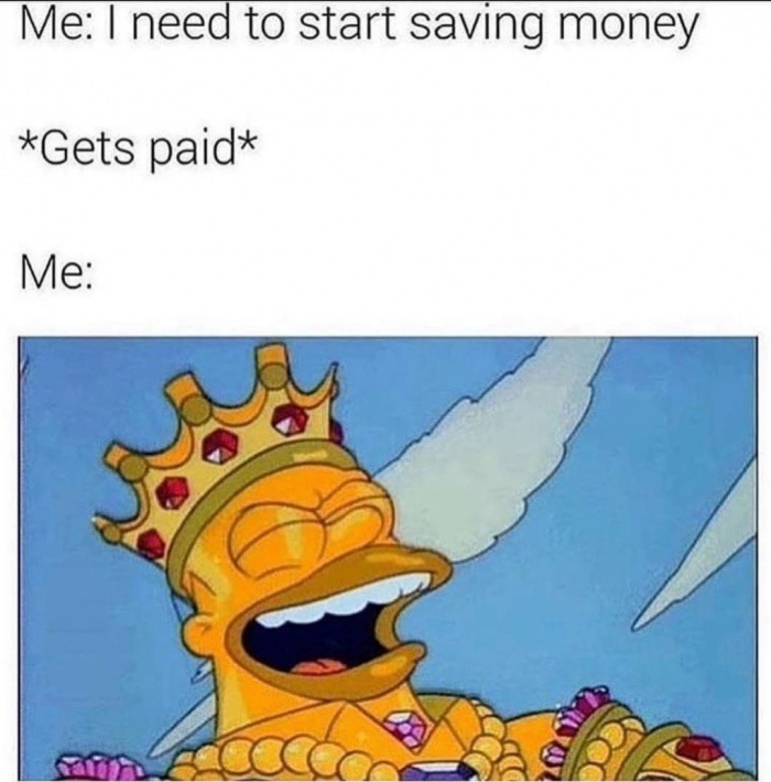 memes - all hail king homer - Me I need to start saving money Gets paid Me
