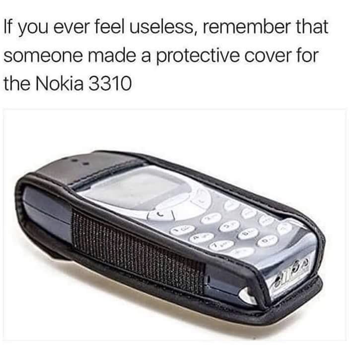 memes - nokia 3310 protective cover - If you ever feel useless, remember that someone made a protective cover for the Nokia 3310