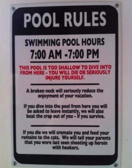 memes - sign - Pool Rules Swimming Pool Hours This Pool Is Too Shallow To Dive Into From Here You Will Die Or Seriously Injure Yourself. A broken neck will seriously reduce the enjoyment of your vacation. If you dive into the pool from here you will be as